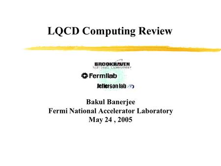 LQCD Computing Review Bakul Banerjee Fermi National Accelerator Laboratory May 24, 2005.