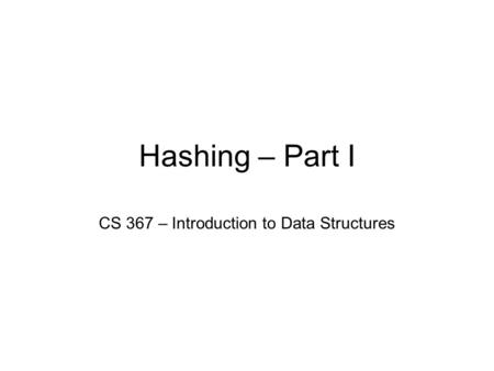 Hashing – Part I CS 367 – Introduction to Data Structures.