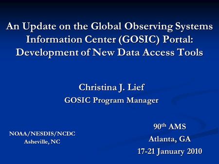 An Update on the Global Observing Systems Information Center (GOSIC) Portal: Development of New Data Access Tools 90 th AMS Atlanta, GA 17-21 January 2010.