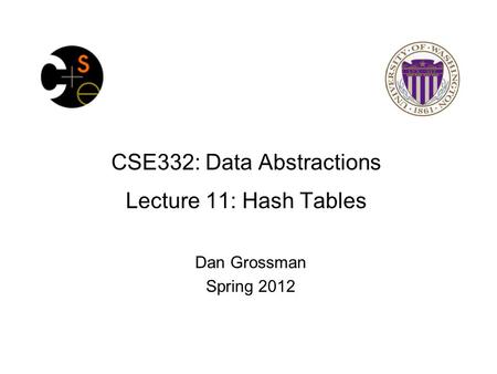 CSE332: Data Abstractions Lecture 11: Hash Tables Dan Grossman Spring 2012.