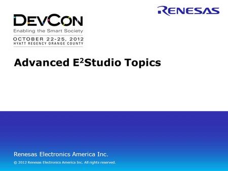 Renesas Electronics America Inc. © 2012 Renesas Electronics America Inc. All rights reserved. Advanced E 2 Studio Topics.