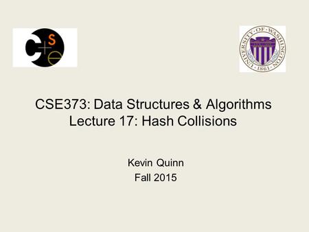 CSE373: Data Structures & Algorithms Lecture 17: Hash Collisions Kevin Quinn Fall 2015.