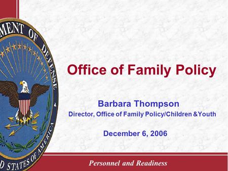 Personnel and Readiness Office of Family Policy Barbara Thompson Director, Office of Family Policy/Children &Youth December 6, 2006.