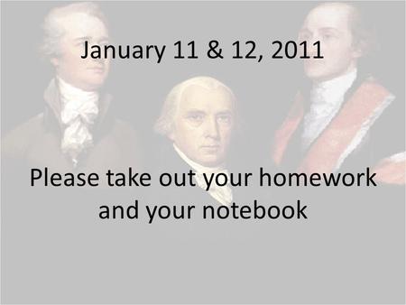 January 11 & 12, 2011 Please take out your homework and your notebook.