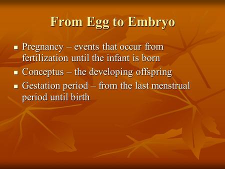 From Egg to Embryo Pregnancy – events that occur from fertilization until the infant is born Conceptus – the developing offspring Gestation period – from.