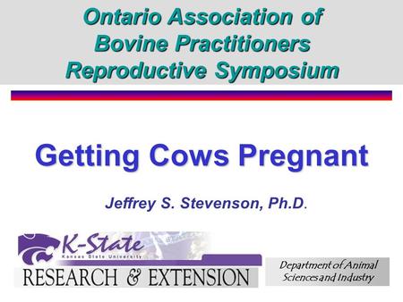 Jeffrey S. Stevenson, Ph.D. Department of Animal Sciences and Industry Getting Cows Pregnant Ontario Association of Bovine Practitioners Reproductive Symposium.