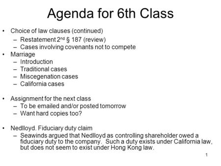 1 Agenda for 6th Class Choice of law clauses (continued) –Restatement 2 nd § 187 (review) –Cases involving covenants not to compete Marriage –Introduction.