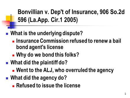 1 Bonvillian v. Dep't of Insurance, 906 So.2d 596 (La.App. Cir.1 2005) What is the underlying dispute? Insurance Commission refused to renew a bail bond.