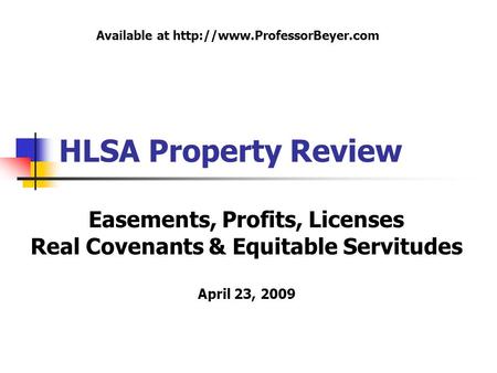 Available at http://www.ProfessorBeyer.com HLSA Property Review Easements, Profits, Licenses Real Covenants & Equitable Servitudes April 23, 2009.