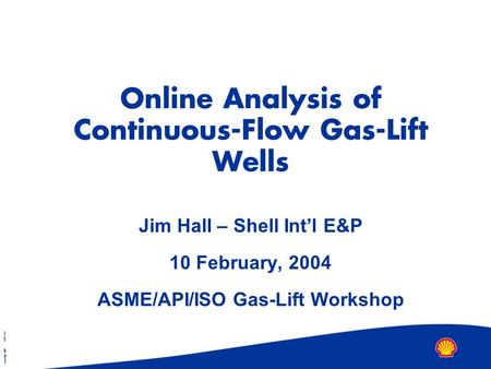 Copyright 2001 SIEP B.V. Online Analysis of Continuous-Flow Gas-Lift Wells Jim Hall – Shell Int’l E&P 10 February, 2004 ASME/API/ISO Gas-Lift Workshop.