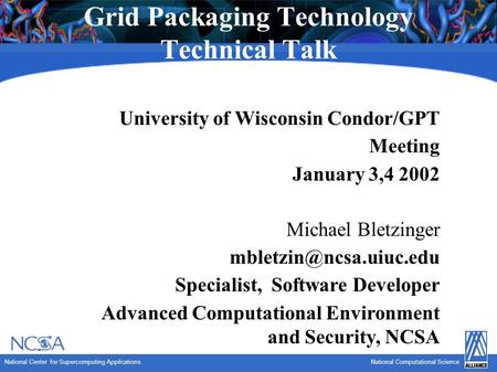 National Center for Supercomputing ApplicationsNational Computational Science Grid Packaging Technology Technical Talk University of Wisconsin Condor/GPT.