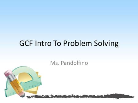 GCF Intro To Problem Solving Ms. Pandolfino. SWBAT Identify real world problems by referring to the GCF checklist and using prime factorization Homework: