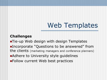 Web Templates Challenges Tie-up Web design with design Templates Incorporate “Questions to be answered” from the clients (marketing managers and conference.