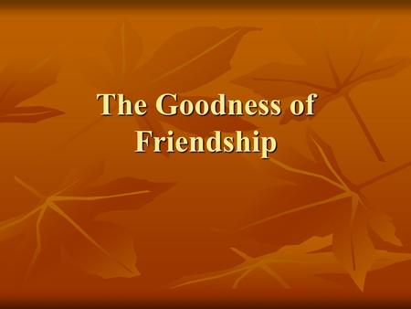 The Goodness of Friendship. True Friendship True Friendship should include the following qualities in both people: Bringing Out the Best Friends should.