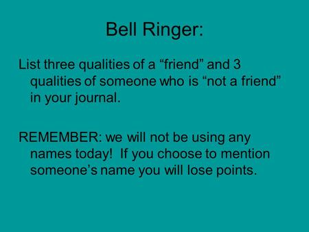 Bell Ringer: List three qualities of a “friend” and 3 qualities of someone who is “not a friend” in your journal. REMEMBER: we will not be using any names.