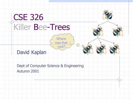 CSE 326 Killer Bee-Trees David Kaplan Dept of Computer Science & Engineering Autumn 2001 Where was that root?