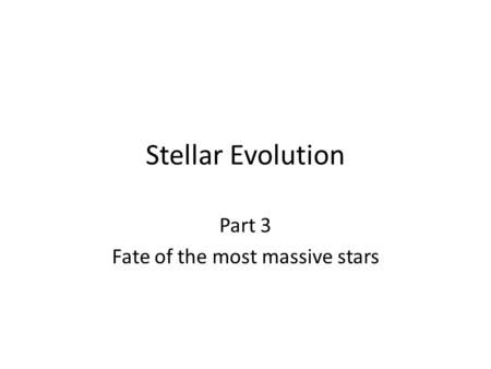 Stellar Evolution Part 3 Fate of the most massive stars.