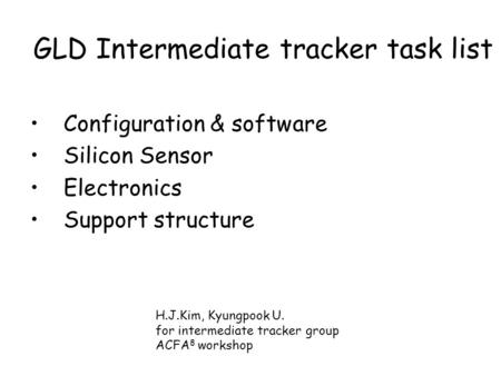 GLD Intermediate tracker task list Configuration & software Silicon Sensor Electronics Support structure H.J.Kim, Kyungpook U. for intermediate tracker.