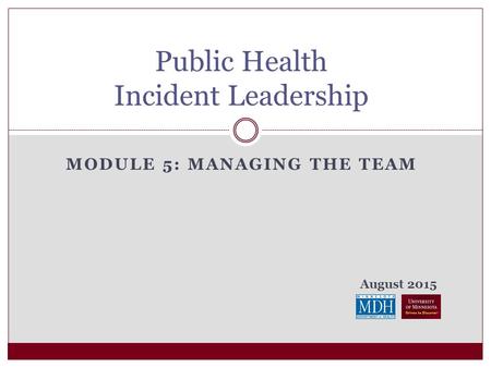 August 2015 MODULE 5: MANAGING THE TEAM Public Health Incident Leadership.