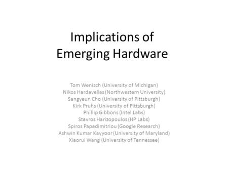 Implications of Emerging Hardware Tom Wenisch (University of Michigan) Nikos Hardavellas (Northwestern University) Sangyeun Cho (University of Pittsburgh)