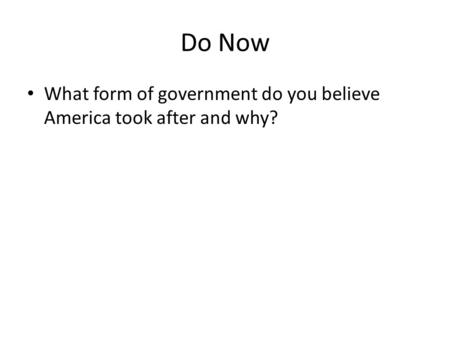 Do Now What form of government do you believe America took after and why?