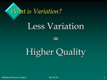 Statistical Process Control04/03/961 What is Variation? Less Variation = Higher Quality.