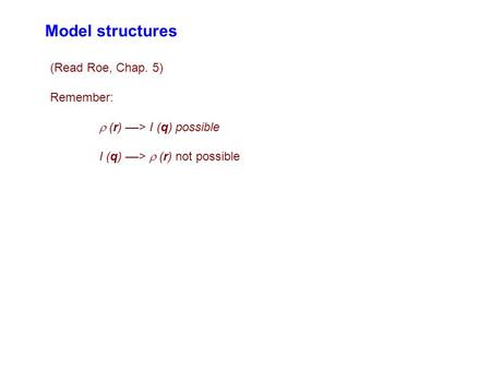 Model structures (Read Roe, Chap. 5) Remember:  (r) ––> I (q) possible I (q) ––>  (r) not possible.