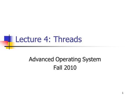 1 Lecture 4: Threads Advanced Operating System Fall 2010.