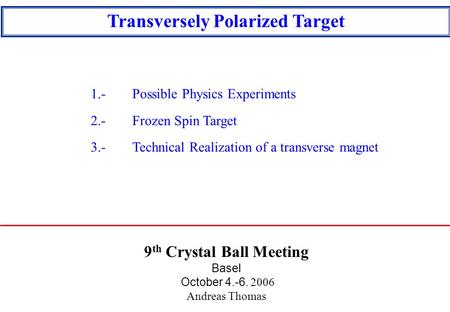 9 th Crystal Ball Meeting Basel October 4.-6. 2006 Andreas Thomas Transversely Polarized Target 1.-Possible Physics Experiments 2.-Frozen Spin Target 3.-Technical.