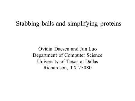 Stabbing balls and simplifying proteins Ovidiu Daescu and Jun Luo Department of Computer Science University of Texas at Dallas Richardson, TX 75080.