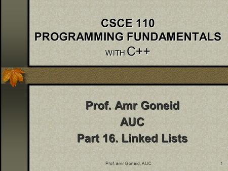 Prof. amr Goneid, AUC1 CSCE 110 PROGRAMMING FUNDAMENTALS WITH C++ Prof. Amr Goneid AUC Part 16. Linked Lists.