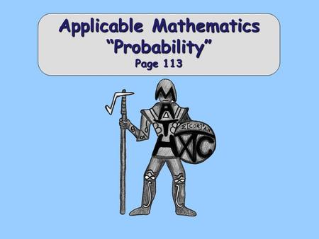 Applicable Mathematics “Probability” Page 113. Definitions Probability is the mathematics of chance. It tells us the relative frequency with which we.