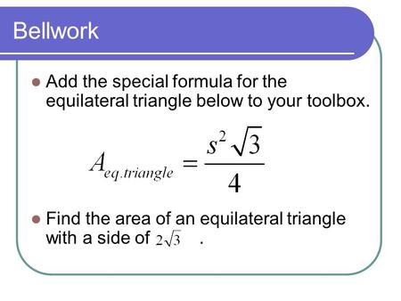 Bellwork Add the special formula for the equilateral triangle below to your toolbox. Find the area of an equilateral triangle with a side of.