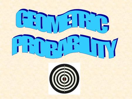 Geometric Probability “chance” Written as a percent between 0% and 100% or a decimal between 0 and 1. Area of “shaded” region Area of entire region Geometric.