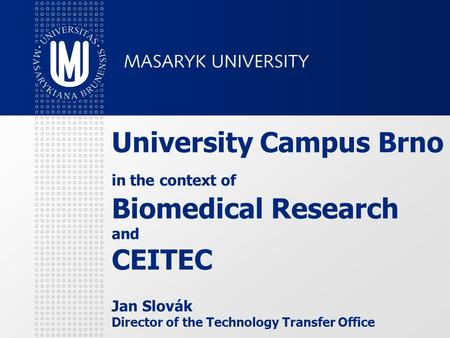 University Campus Brno in the context of Biomedical Research and CEITEC Jan Slovák Director of the Technology Transfer Office.