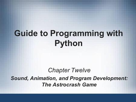 Guide to Programming with Python Chapter Twelve Sound, Animation, and Program Development: The Astrocrash Game.