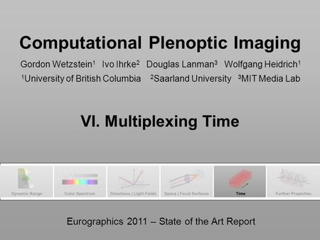 EG 2011 | Computational Plenoptic Imaging STAR | VI. High Speed Imaging1 Computational Plenoptic Imaging Gordon Wetzstein 1 Ivo Ihrke 2 Douglas Lanman.