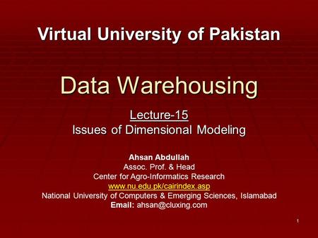 1 Data Warehousing Lecture-15 Issues of Dimensional Modeling Virtual University of Pakistan Ahsan Abdullah Assoc. Prof. & Head Center for Agro-Informatics.