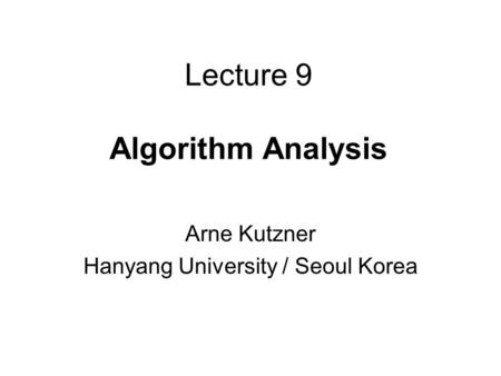 Lecture 9 Algorithm Analysis Arne Kutzner Hanyang University / Seoul Korea.