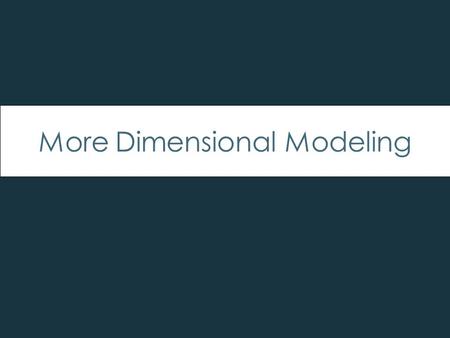 More Dimensional Modeling. Facts Types of Fact Design Transactional Periodic Snapshot –Predictable time period –Ex. Monthly, yearly, etc. Accumulating.