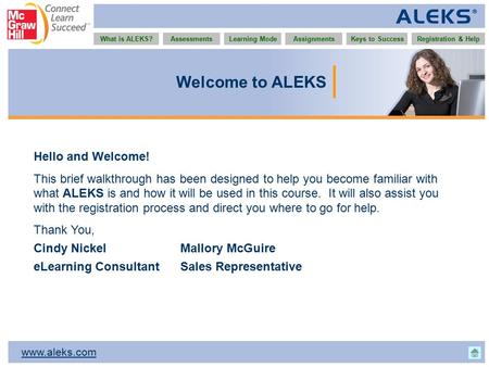 Www.aleks.com What is ALEKS?AssessmentsAssignmentsLearning ModeRegistration & HelpKeys to Success Welcome to ALEKS Hello and Welcome! This brief walkthrough.