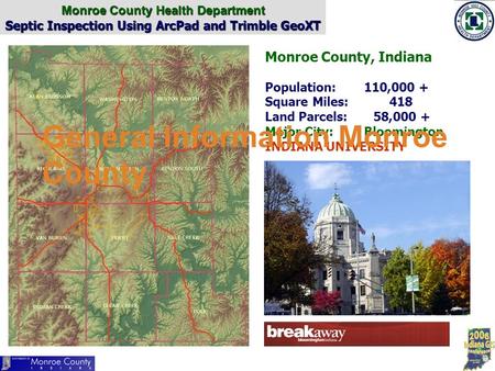 Monroe County Health Department Septic Inspection Using ArcPad and Trimble GeoXT Monroe County, Indiana Population:110,000 + Square Miles: 418 Land Parcels: