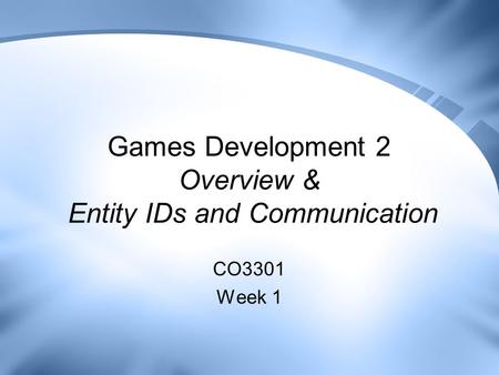 Games Development 2 Overview & Entity IDs and Communication CO3301 Week 1.