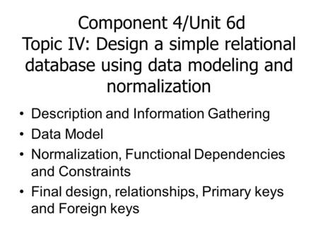 Component 4/Unit 6d Topic IV: Design a simple relational database using data modeling and normalization Description and Information Gathering Data Model.