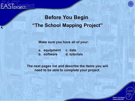 Before You Begin Edited 09/22/05 1 “The School Mapping Project” Make sure you have all of your: a.equipment c. data b.software d. tutorials Before You.