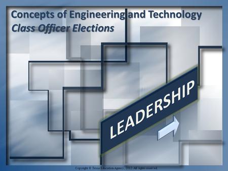 Concepts of Engineering and Technology Class Officer Elections Class Officer Elections Copyright © Texas Education Agency, 2012. All rights reserved.