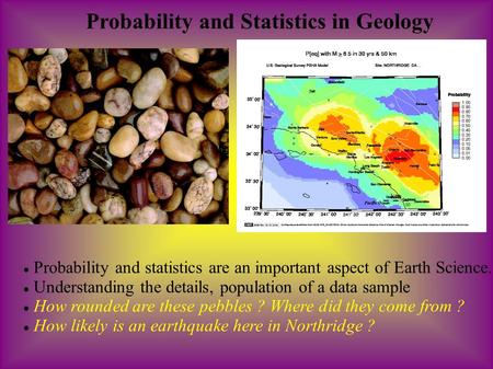 Probability and Statistics in Geology Probability and statistics are an important aspect of Earth Science. Understanding the details, population of a data.