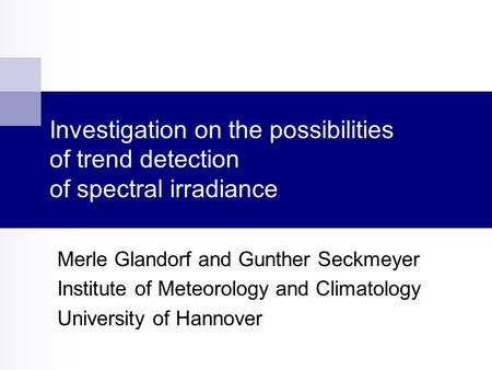 Investigation on the possibilities of trend detection of spectral irradiance Merle Glandorf and Gunther Seckmeyer Institute of Meteorology and Climatology.