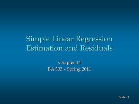 1 1 Slide Simple Linear Regression Estimation and Residuals Chapter 14 BA 303 – Spring 2011.