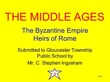 The Byzantine Empire Heirs of Rome Submitted to Gloucester Township Public School by Mr. C. Stephen Ingraham THE MIDDLE AGES CSI11 10.